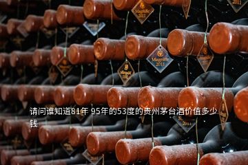 請問誰知道81年 95年的53度的貴州茅臺酒價值多少錢