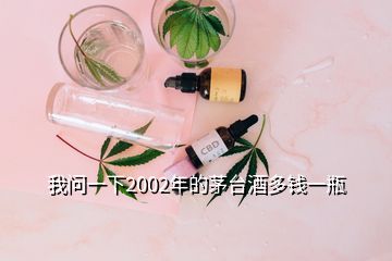 我問一下2002年的茅臺酒多錢一瓶