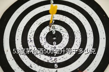 53度茅臺酒500毫升等于多少克