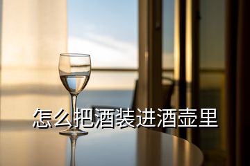 怎么把酒裝進(jìn)酒壺里