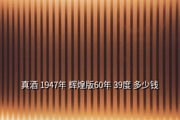 真酒 1947年 輝煌版60年 39度 多少錢(qián)