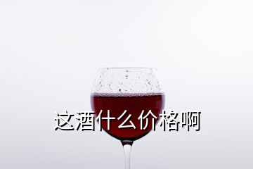 這酒什么價(jià)格啊