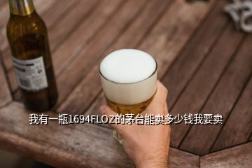 我有一瓶1694FLOZ的茅臺(tái)能賣多少錢我要賣