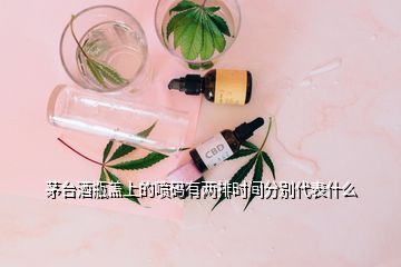 茅臺(tái)酒瓶蓋上的噴碼有兩排時(shí)間分別代表什么