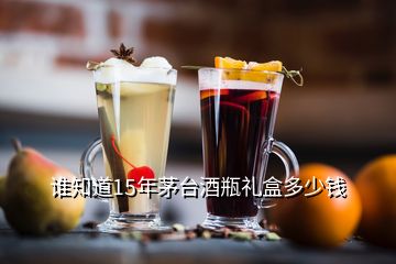 誰(shuí)知道15年茅臺(tái)酒瓶禮盒多少錢