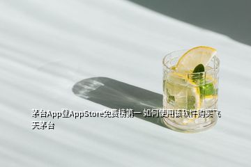 茅臺App登AppStore免費榜第一 如何使用該軟件購買飛天茅臺