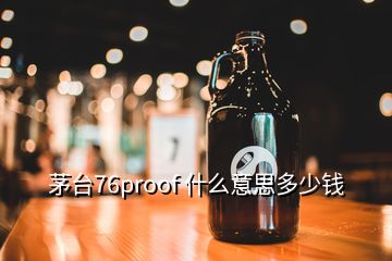 茅臺76proof 什么意思多少錢