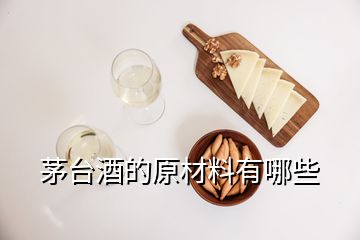 茅臺(tái)酒的原材料有哪些