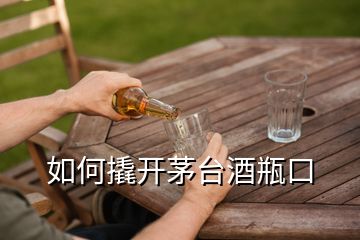 如何撬開茅臺(tái)酒瓶口