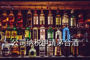 公司納稅申請(qǐng)茅臺(tái)酒