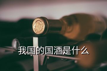 我國(guó)的國(guó)酒是什么