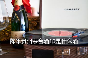 陳年貴州茅臺(tái)酒15是什么酒