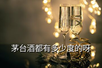 茅臺(tái)酒都有多少度的呀