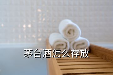 茅臺(tái)酒怎么存放