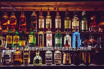 別人送了兩瓶茅臺(tái)酒給我不知道真假怎么辨別啊