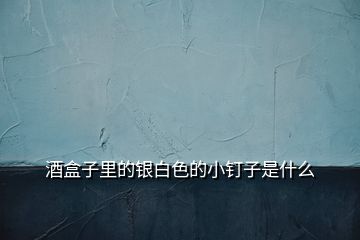 酒盒子里的銀白色的小釘子是什么