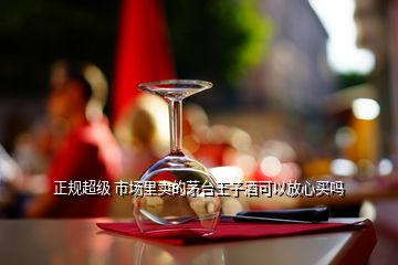 正規(guī)超級(jí) 市場(chǎng)里賣的茅臺(tái)王子酒可以放心買嗎