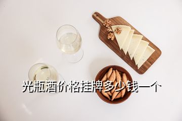 光瓶酒價(jià)格掛牌多少錢一個(gè)