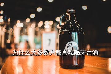 為什么大多數(shù)人都喜歡喝茅臺酒