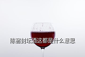 陳窖封壇酒這都是什么意思