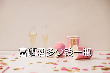 富硒酒多少錢(qián)一瓶