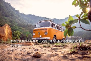 私家車進北京五環(huán)和六環(huán)之間的地方有什么要求需要辦進京許可證