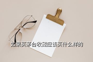 如果買(mǎi)茅臺(tái)收藏應(yīng)該買(mǎi)什么樣的