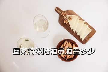 國(guó)家特級(jí)陪酒員酒量多少