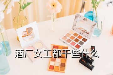 酒廠女工都干些什么