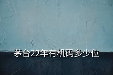 茅臺(tái)22年有機(jī)碼多少位