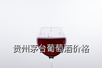 貴州茅臺葡萄酒價格