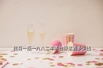 我有一瓶一九八二年茅臺原漿酒多少錢