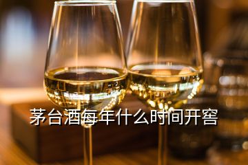 茅臺(tái)酒每年什么時(shí)間開窖