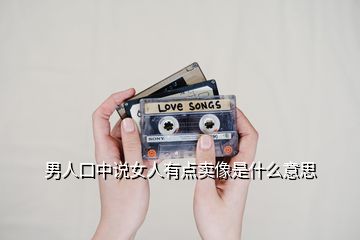 男人口中說女人有點賣像是什么意思