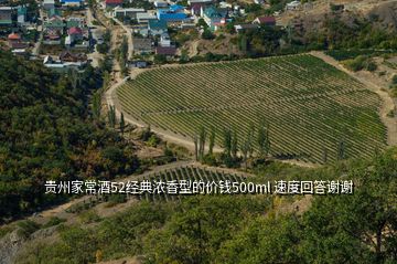 貴州家常酒52經(jīng)典濃香型的價(jià)錢500ml 速度回答謝謝