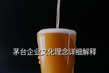 茅臺(tái)企業(yè)文化理念詳細(xì)解釋