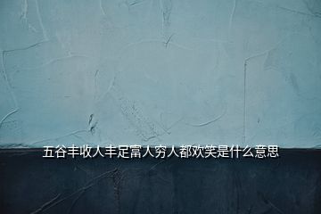 五谷豐收人豐足富人窮人都歡笑是什么意思