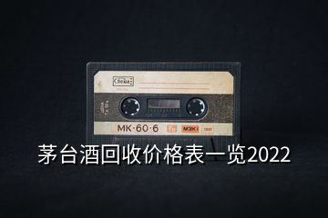 茅臺酒回收價格表一覽2022