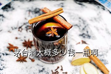 茅臺(tái)酒大概多少錢一瓶啊