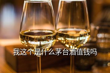 我這個是什么茅臺酒值錢嗎