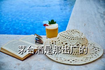 茅臺(tái)酒是那出廠的