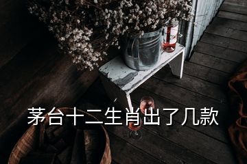 茅臺十二生肖出了幾款