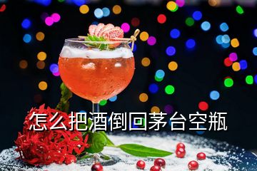 怎么把酒倒回茅臺(tái)空瓶