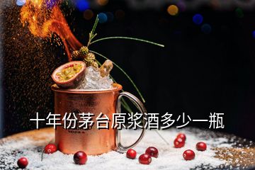 十年份茅臺(tái)原漿酒多少一瓶