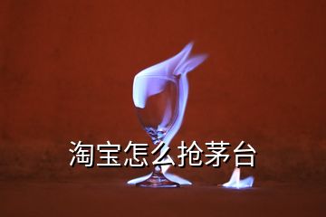 淘寶怎么搶茅臺