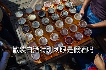 散裝白酒特別刺眼是假酒嗎