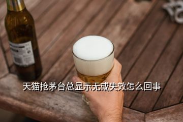 天貓搶茅臺(tái)總顯示無(wú)或失效怎么回事