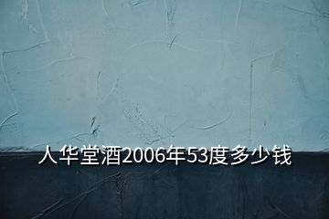 人華堂酒2006年53度多少錢