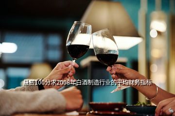 懸賞100分求2008年白酒制造行業(yè)的平均財(cái)務(wù)指標(biāo)