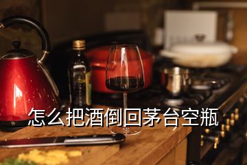 怎么把酒倒回茅臺(tái)空瓶